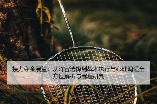 接力夺金展望：从阵容选择到战术执行与心理调适全方位解析与赛程研判