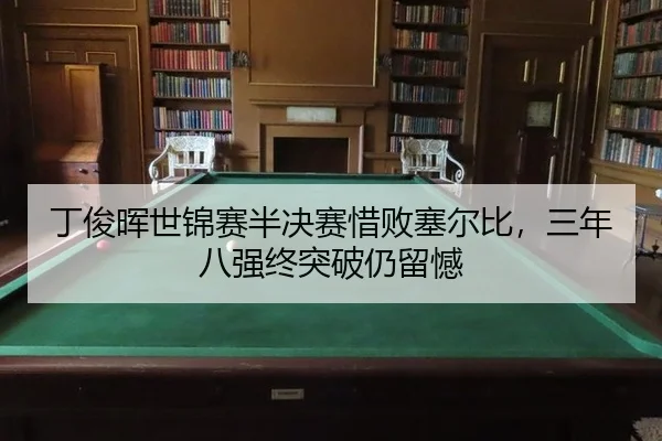 丁俊晖世锦赛半决赛惜败塞尔比，三年八强终突破仍留憾