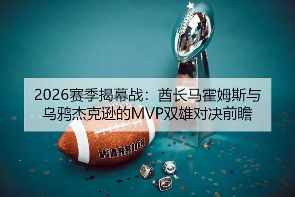 2026赛季揭幕战：酋长马霍姆斯与乌鸦杰克逊的MVP双雄对决前瞻