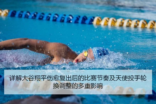 详解大谷翔平伤愈复出后的比赛节奏及天使投手轮换调整的多重影响